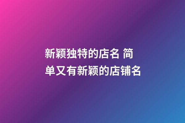 新颖独特的店名 简单又有新颖的店铺名-第1张-店铺起名-玄机派